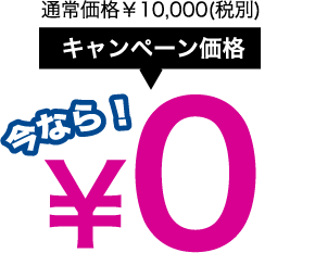 通常価格¥10,000(税別)キャンペーン価格 今なら!0円